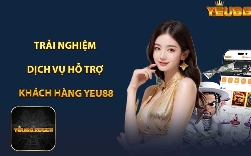 Trải Nghiệm Dịch Vụ Hỗ Trợ Khách Hàng Yeu88